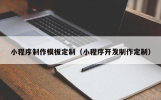 阿拉善盟小程序制作模板定制（小程序开发制作定制）