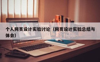 阿拉善盟个人网页设计实验讨论（网页设计实验总结与体会）