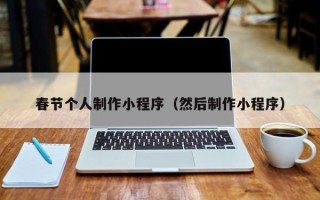阿拉善盟春节个人制作小程序（然后制作小程序）