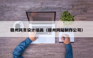 阿拉善盟赣州网页设计插画（赣州网站制作公司）
