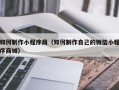 阿拉善盟如何制作小程序商（如何制作自己的微信小程序商城）