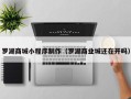 阿拉善盟罗湖商城小程序制作（罗湖商业城还在开吗）