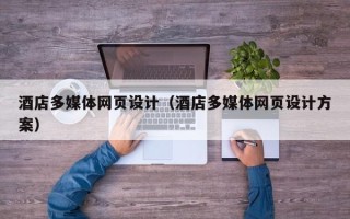 阿拉善盟酒店多媒体网页设计（酒店多媒体网页设计方案）
