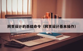 阿拉善盟网页设计的基础命令（网页设计基本操作）